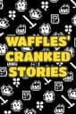 Waffles' Cranked Stories